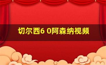 切尔西6 0阿森纳视频